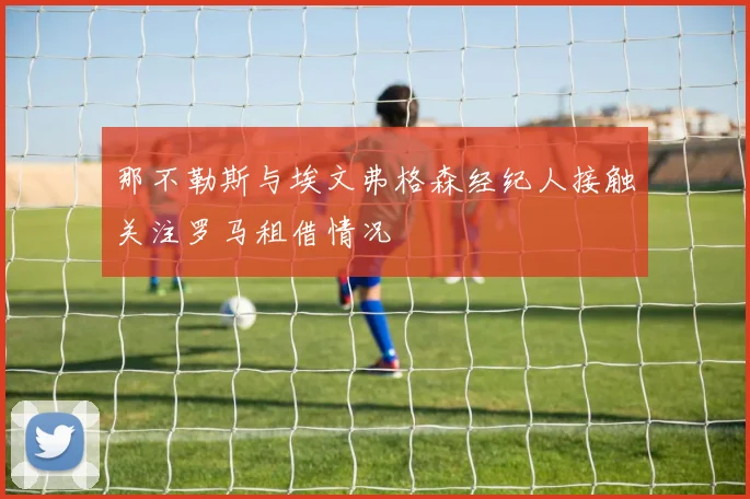 那不勒斯与埃文弗格森经纪人接触关注罗马租借情况