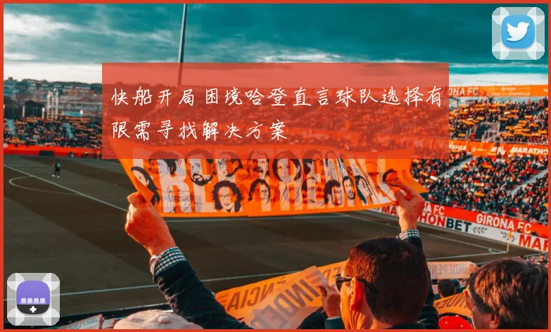 快船开局困境哈登直言球队选择有限需寻找解决方案