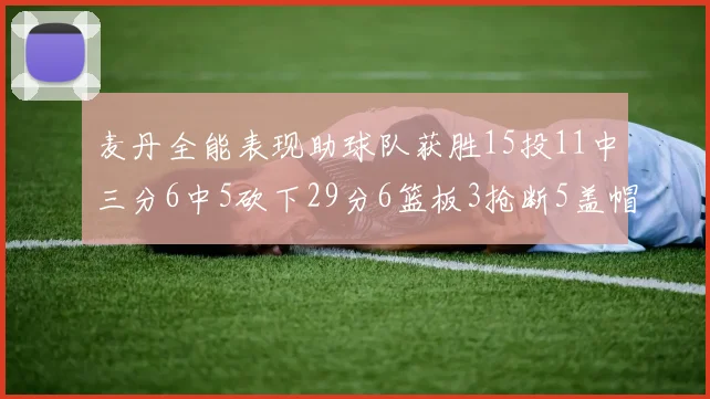 麦丹全能表现助球队获胜15投11中三分6中5砍下29分6篮板3抢断5盖帽