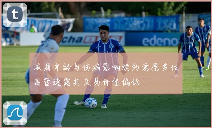 浓眉年龄与伤病影响续约意愿多位高管透露其交易价值偏低