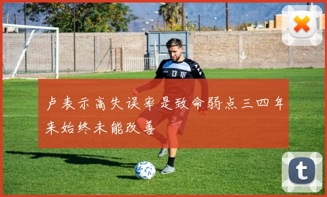 卢表示高失误率是致命弱点三四年来始终未能改善