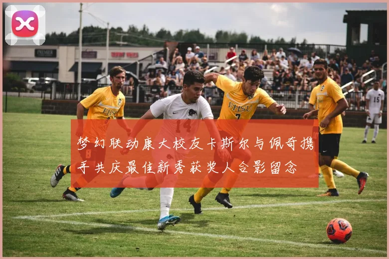 梦幻联动康大校友卡斯尔与佩奇携手共庆最佳新秀获奖人合影留念