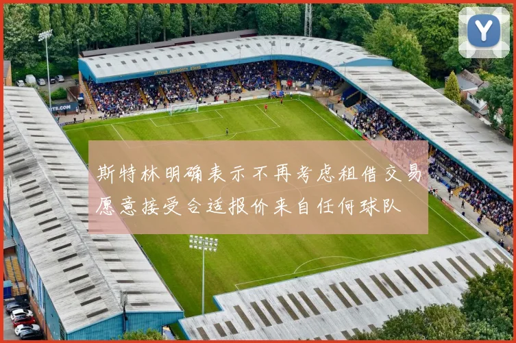 斯特林明确表示不再考虑租借交易愿意接受合适报价来自任何球队