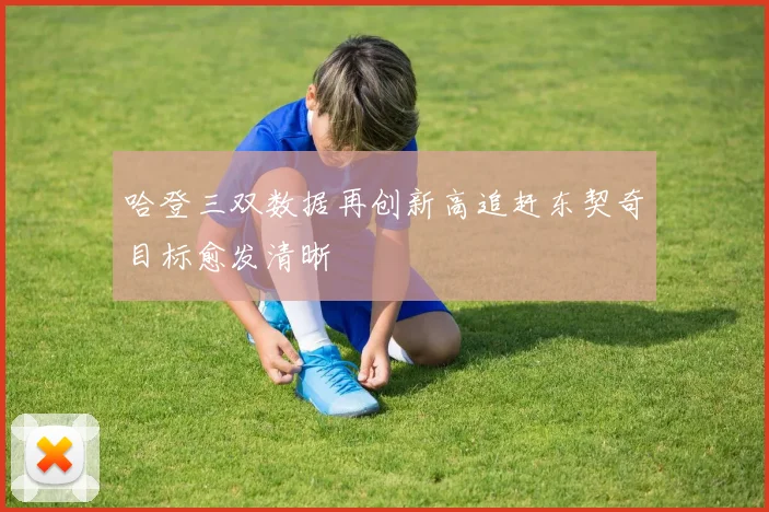 哈登三双数据再创新高追赶东契奇目标愈发清晰