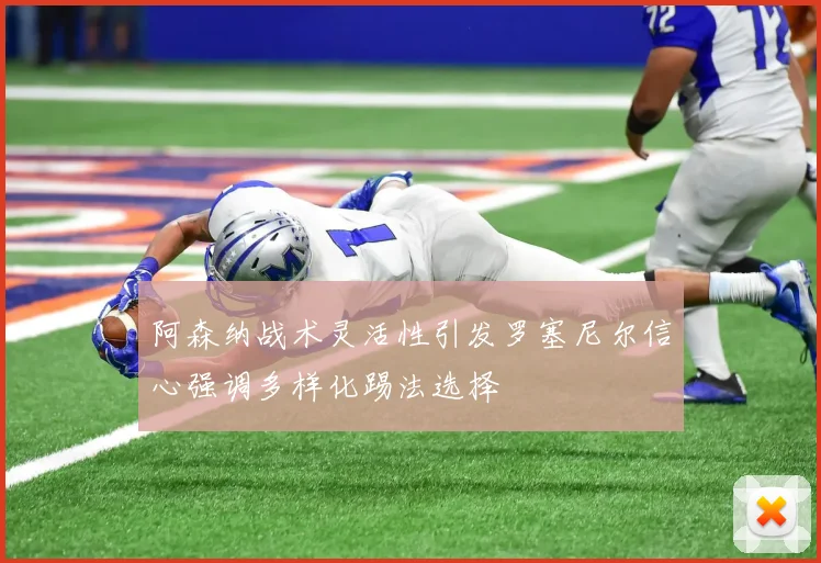 阿森纳战术灵活性引发罗塞尼尔信心强调多样化踢法选择