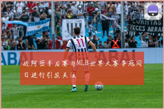 迈阿密季后赛与MLB世界大赛争冠同日进行引发关注