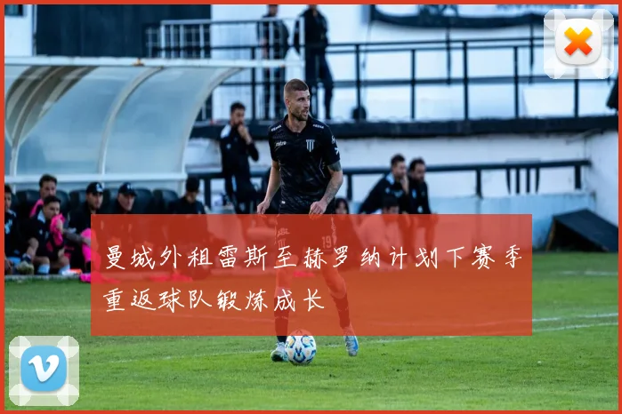 曼城外租雷斯至赫罗纳计划下赛季重返球队锻炼成长
