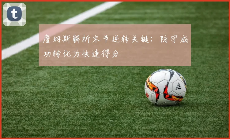 詹姆斯解析末节逆转关键：防守成功转化为快速得分