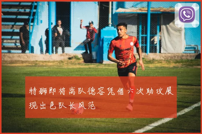 特狮即将离队德容凭借六次助攻展现出色队长风范
