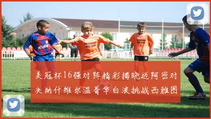 美冠杯16强对阵精彩揭晓迈阿密对决纳什维尔温哥华白浪挑战西雅图海湾人