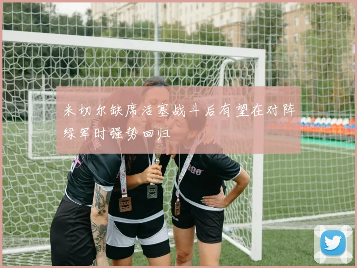 米切尔缺席活塞战斗后有望在对阵绿军时强势回归
