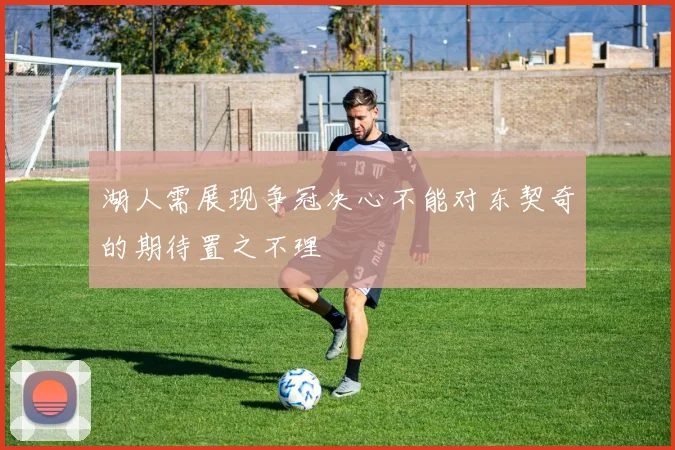 湖人需展现争冠决心不能对东契奇的期待置之不理