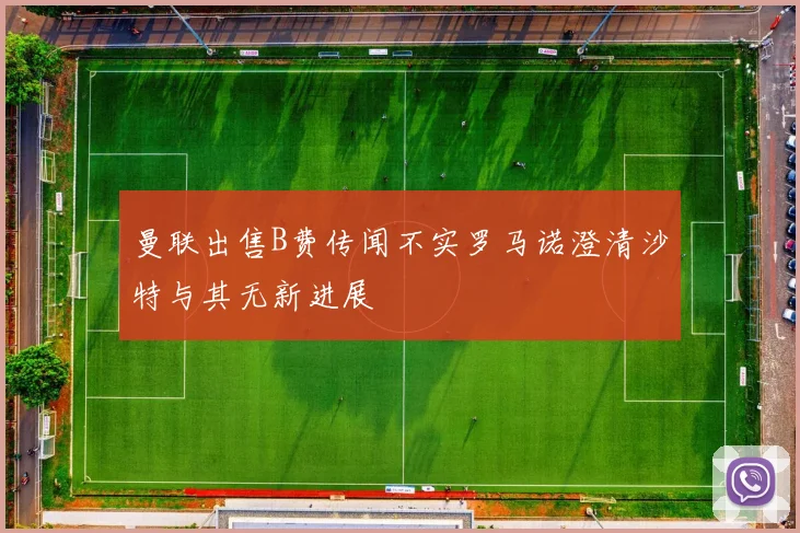 曼联出售B费传闻不实罗马诺澄清沙特与其无新进展