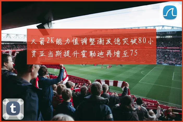 火箭2K能力值调整谢泼德突破80小贾亚当斯提升霍勒迪再增至75