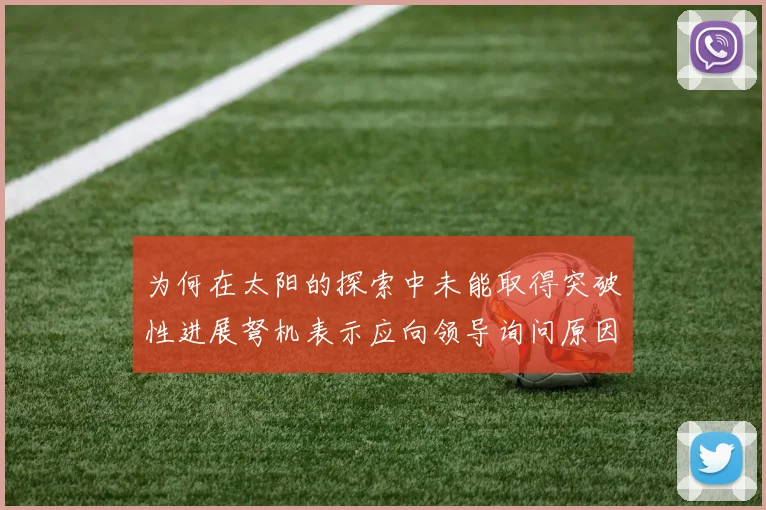 为何在太阳的探索中未能取得突破性进展弩机表示应向领导询问原因