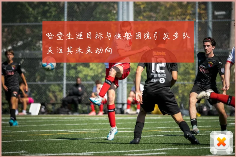 哈登生涯目标与快船困境引发多队关注其未来动向