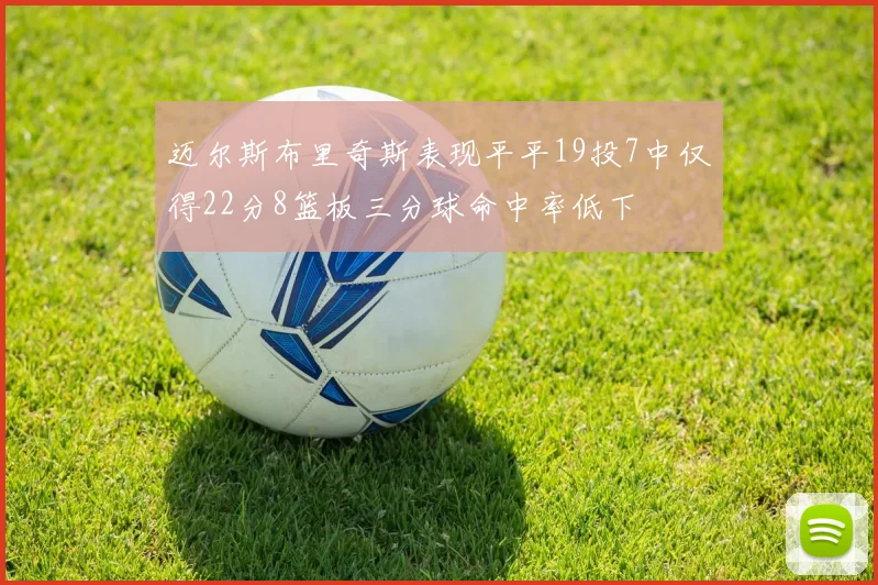 迈尔斯布里奇斯表现平平19投7中仅得22分8篮板三分球命中率低下