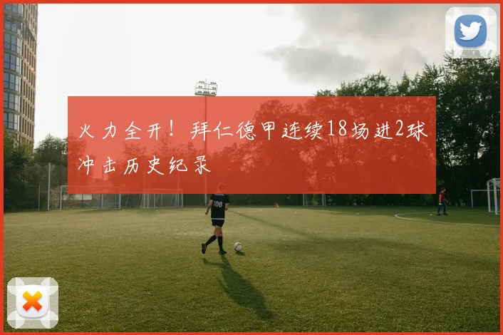 火力全开！拜仁德甲连续18场进2球冲击历史纪录