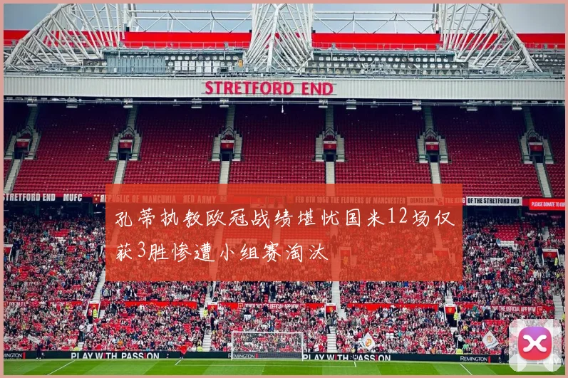 孔蒂执教欧冠战绩堪忧国米12场仅获3胜惨遭小组赛淘汰